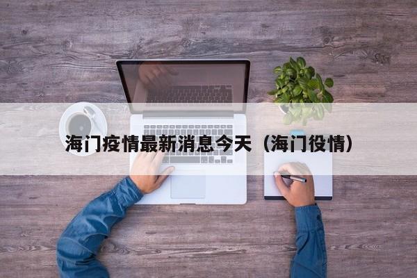 海门疫情最新消息今天（海门役情）