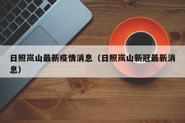 日照岚山最新疫情消息（日照岚山新冠最新消息）