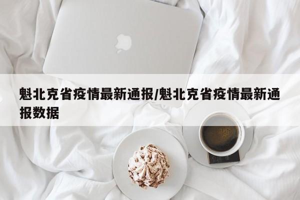 魁北克省疫情最新通报/魁北克省疫情最新通报数据