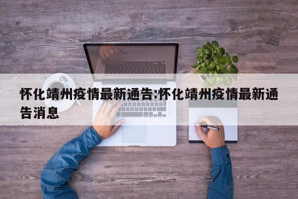 怀化靖州疫情最新通告:怀化靖州疫情最新通告消息