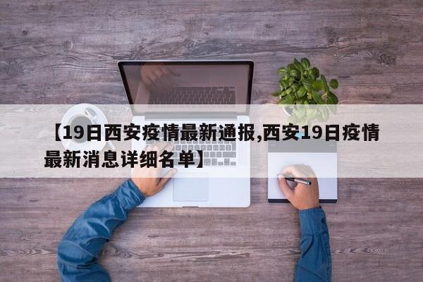 【19日西安疫情最新通报,西安19日疫情最新消息详细名单】