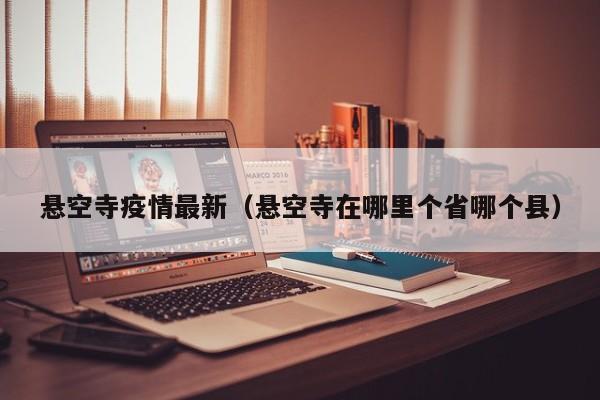 悬空寺疫情最新（悬空寺在哪里个省哪个县）
