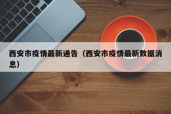 西安市疫情最新通告（西安市疫情最新数据消息）