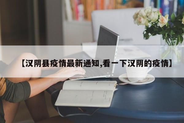 【汉阴县疫情最新通知,看一下汉阴的疫情】