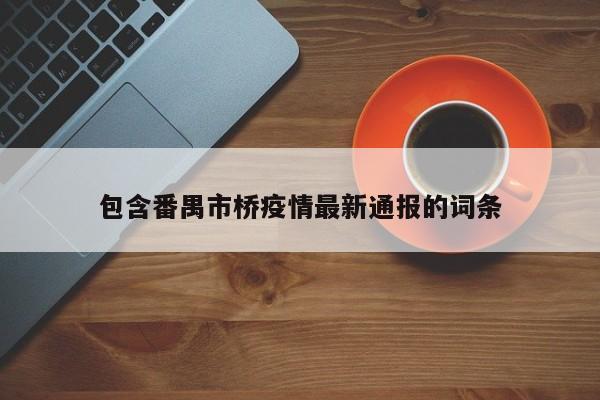 包含番禺市桥疫情最新通报的词条