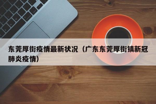 东莞厚街疫情最新状况（广东东莞厚街镇新冠肺炎疫情）