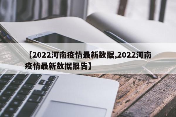 【2022河南疫情最新数据,2022河南疫情最新数据报告】