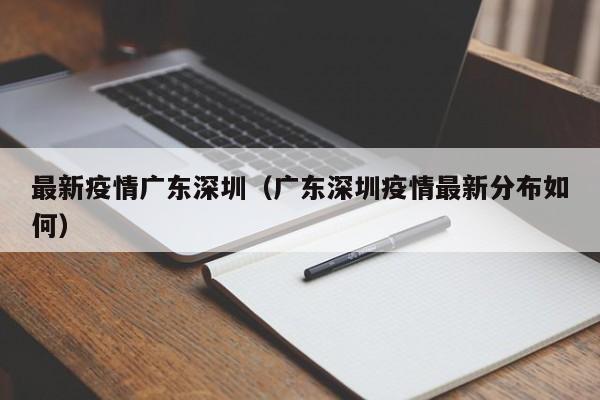 最新疫情广东深圳（广东深圳疫情最新分布如何）