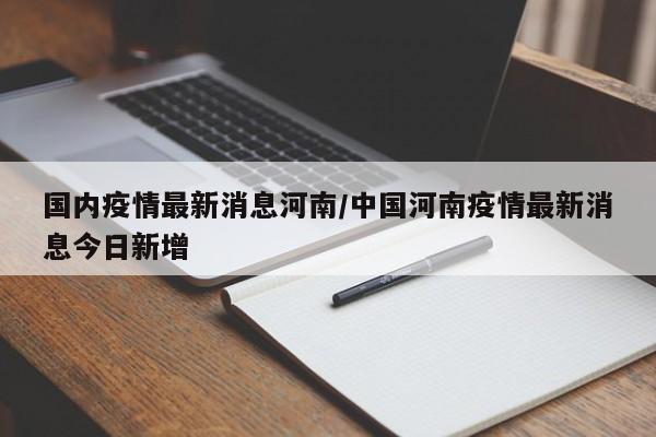 国内疫情最新消息河南/中国河南疫情最新消息今日新增