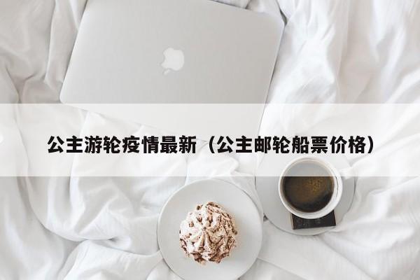 公主游轮疫情最新（公主邮轮船票价格）