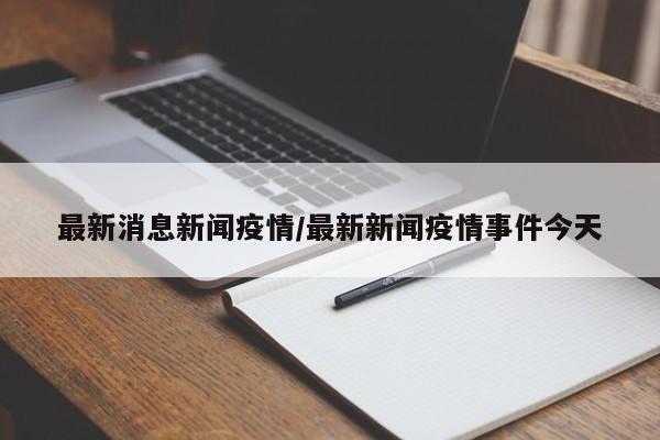 最新消息新闻疫情/最新新闻疫情事件今天