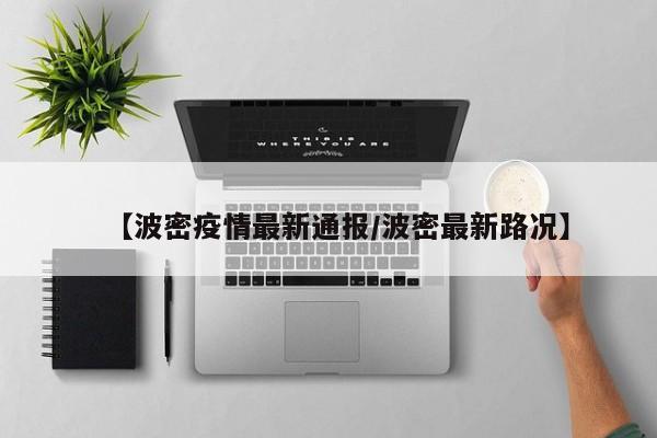【波密疫情最新通报/波密最新路况】