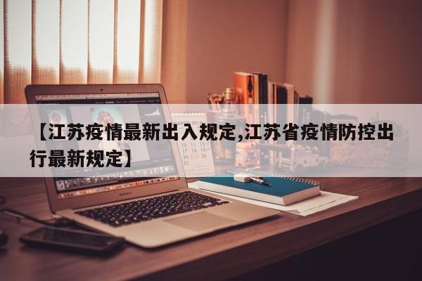 【江苏疫情最新出入规定,江苏省疫情防控出行最新规定】