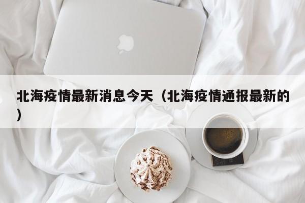 北海疫情最新消息今天（北海疫情通报最新的）