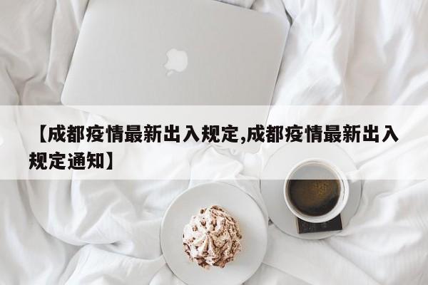 【成都疫情最新出入规定,成都疫情最新出入规定通知】