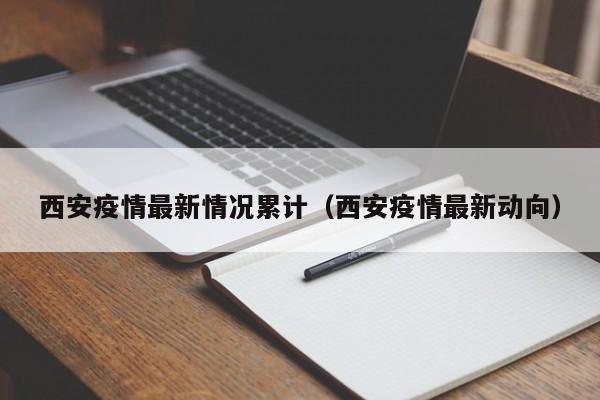 西安疫情最新情况累计（西安疫情最新动向）