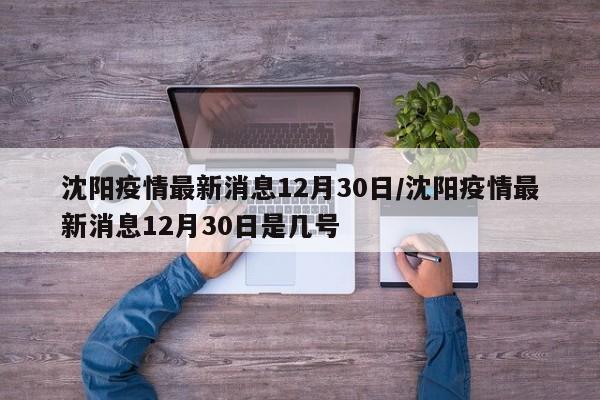 沈阳疫情最新消息12月30日/沈阳疫情最新消息12月30日是几号