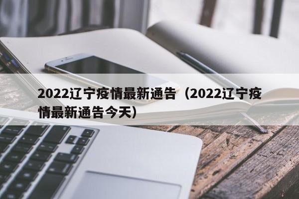 2022辽宁疫情最新通告（2022辽宁疫情最新通告今天）