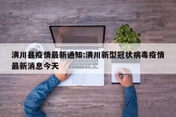 潢川县疫情最新通知:潢川新型冠状病毒疫情最新消息今天