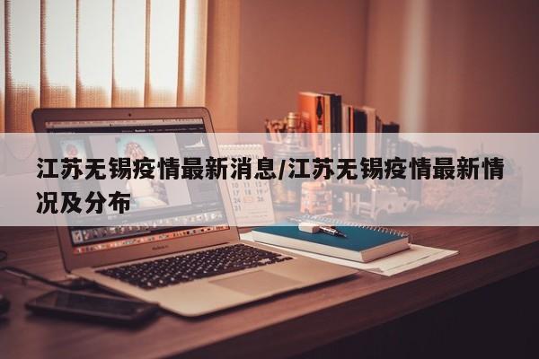 江苏无锡疫情最新消息/江苏无锡疫情最新情况及分布
