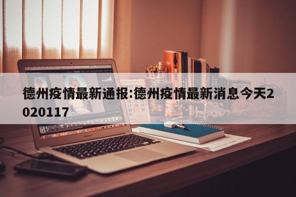 德州疫情最新通报:德州疫情最新消息今天2020117