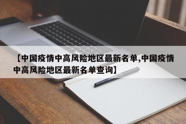 【中国疫情中高风险地区最新名单,中国疫情中高风险地区最新名单查询】