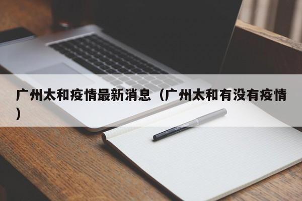 广州太和疫情最新消息（广州太和有没有疫情）