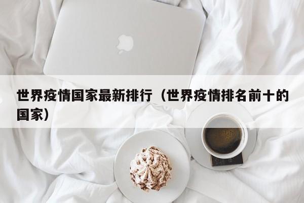 世界疫情国家最新排行（世界疫情排名前十的国家）