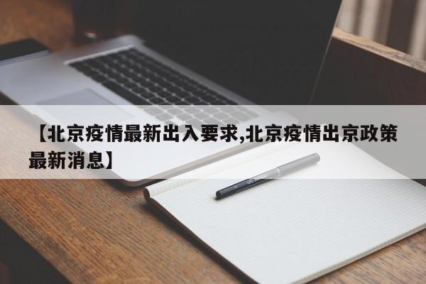 【北京疫情最新出入要求,北京疫情出京政策最新消息】