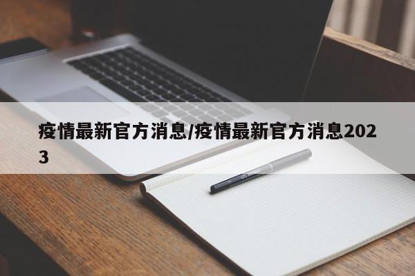 疫情最新官方消息/疫情最新官方消息2023