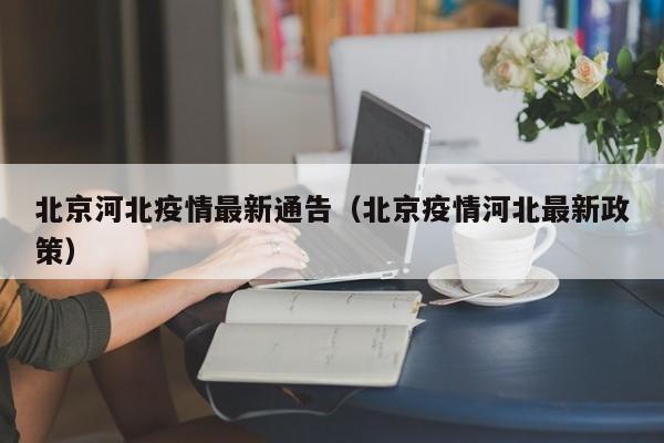 北京河北疫情最新通告（北京疫情河北最新政策）