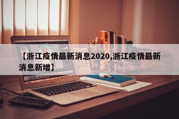 【浙江疫情最新消息2020,浙江疫情最新消息新增】