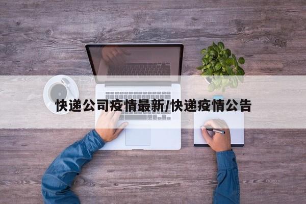 快递公司疫情最新/快递疫情公告