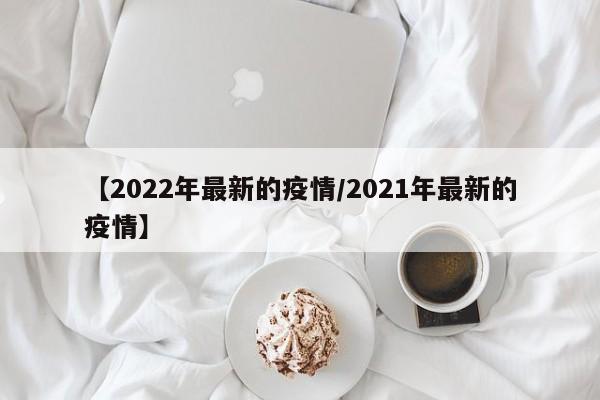 【2022年最新的疫情/2021年最新的疫情】