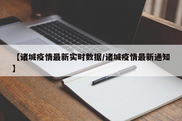 【诸城疫情最新实时数据/诸城疫情最新通知】