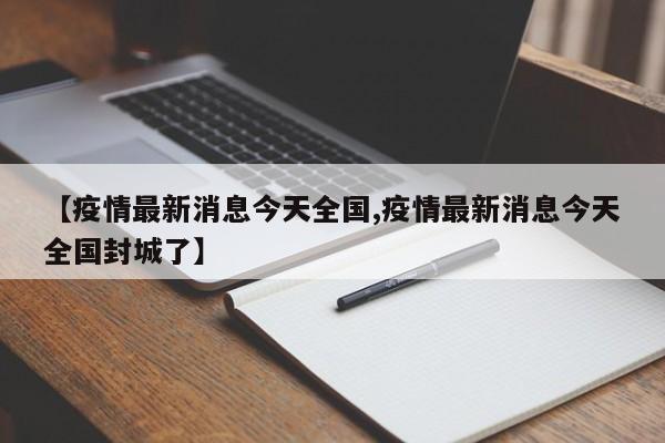 【疫情最新消息今天全国,疫情最新消息今天全国封城了】