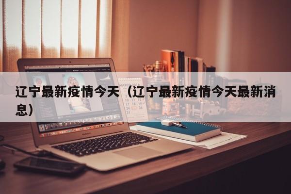 辽宁最新疫情今天（辽宁最新疫情今天最新消息）