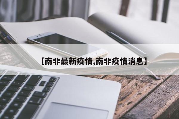 【南非最新疫情,南非疫情消息】