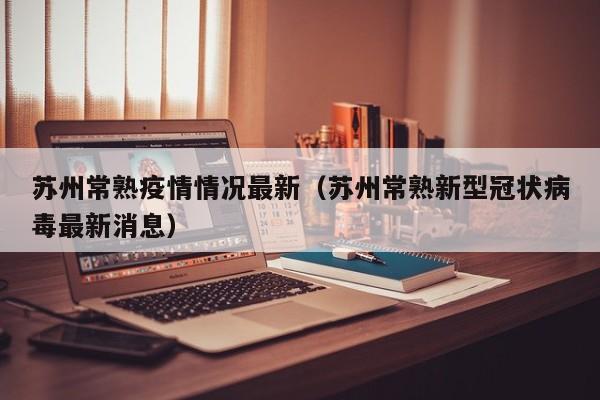 苏州常熟疫情情况最新（苏州常熟新型冠状病毒最新消息）