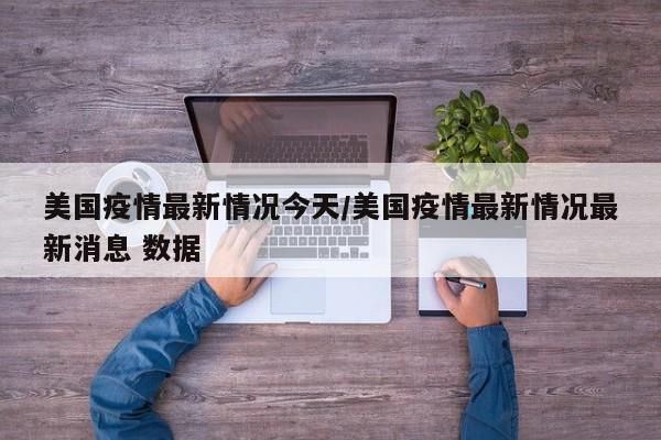 美国疫情最新情况今天/美国疫情最新情况最新消息 数据