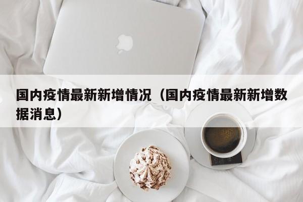国内疫情最新新增情况（国内疫情最新新增数据消息）