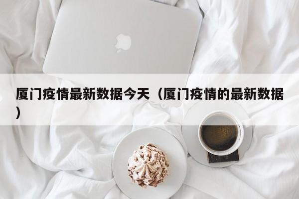 厦门疫情最新数据今天（厦门疫情的最新数据）