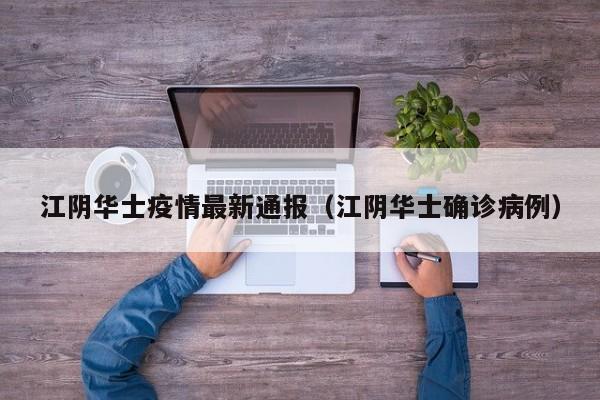 江阴华士疫情最新通报（江阴华士确诊病例）