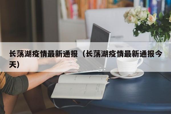 长荡湖疫情最新通报（长荡湖疫情最新通报今天）