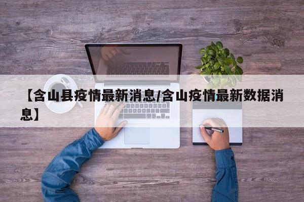 【含山县疫情最新消息/含山疫情最新数据消息】