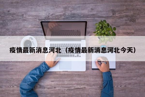 疫情最新消息河北（疫情最新消息河北今天）