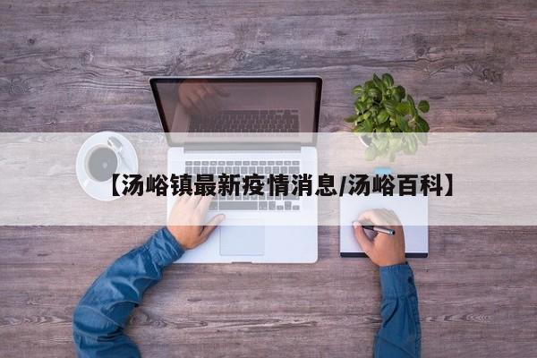 【汤峪镇最新疫情消息/汤峪百科】