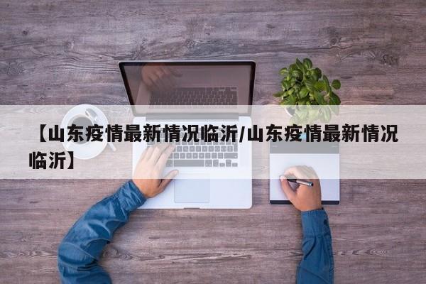 【山东疫情最新情况临沂/山东疫情最新情况临沂】