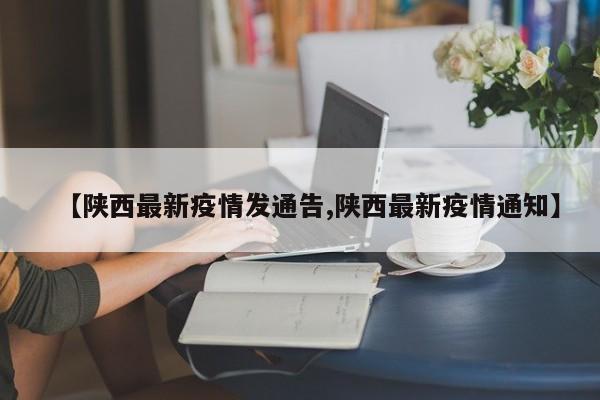 【陕西最新疫情发通告,陕西最新疫情通知】