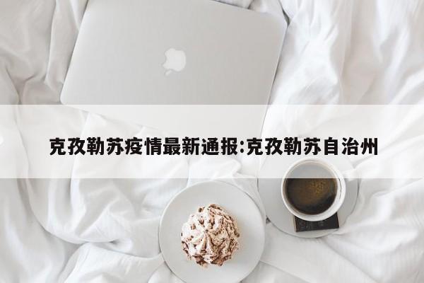 克孜勒苏疫情最新通报:克孜勒苏自治州